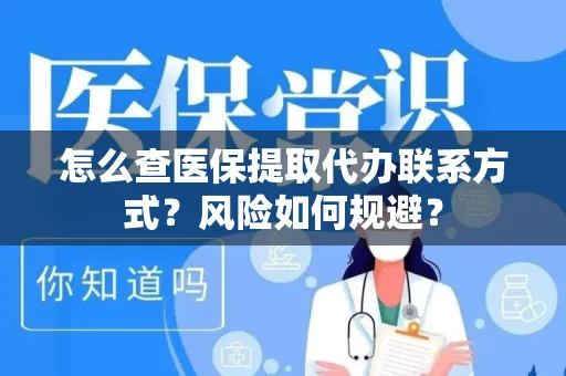 怎么查医保提取代办联系方式？风险如何规避？